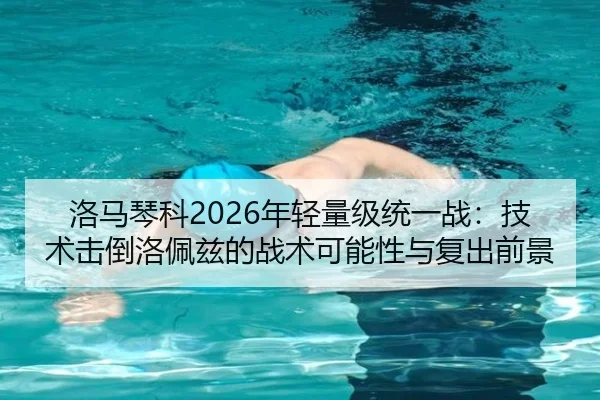 洛马琴科2026年轻量级统一战：技术击倒洛佩兹的战术可能性与复出前景
