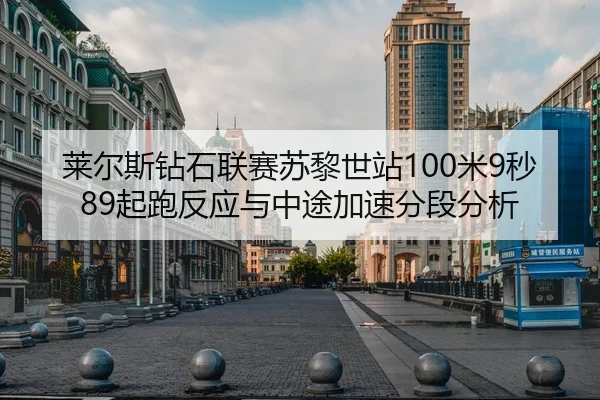 莱尔斯钻石联赛苏黎世站100米9秒89起跑反应与中途加速分段分析
